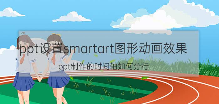 ppt设置smartart图形动画效果 ppt制作的时间轴如何分行？